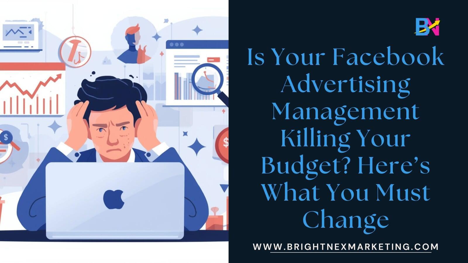 Is Your Facebook Advertising Management Killing Your Budget? Here’s What You Must Change